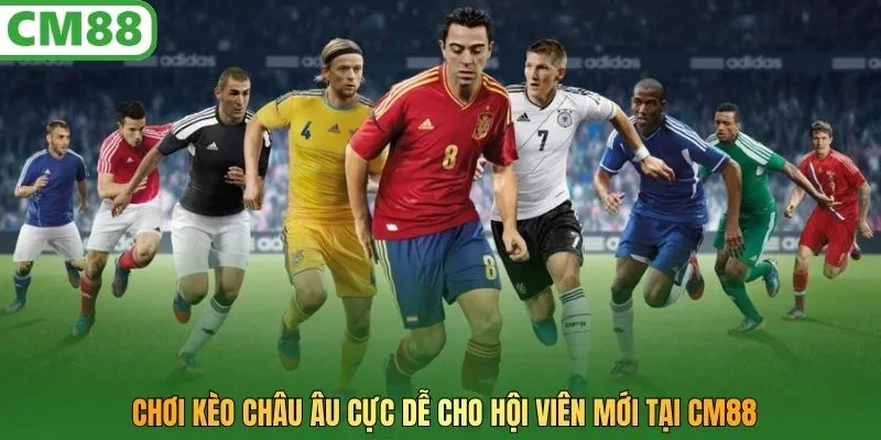 Chơi kèo Châu Âu cực dễ cho hội viên mới tại CM88
