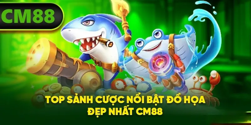 Top sảnh cược nổi bật đồ họa đẹp nhất CM88