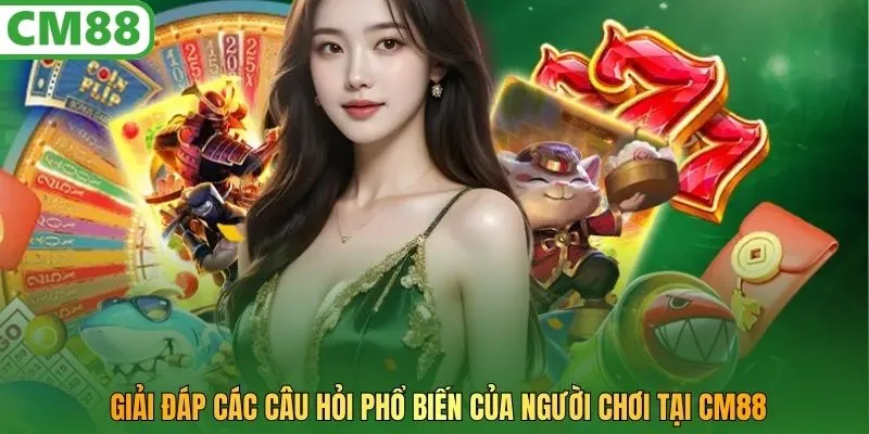 Giải đáp các câu hỏi của người chơi tại CM88